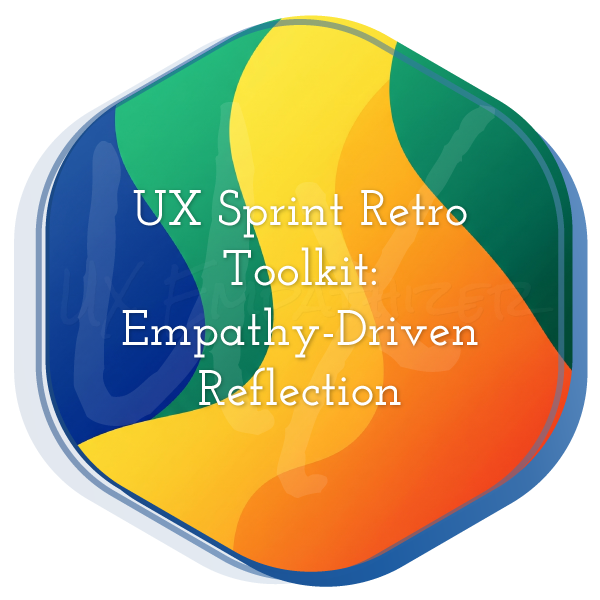 UX Sprint Retro Toolkit: Empathy-Driven Reflection
