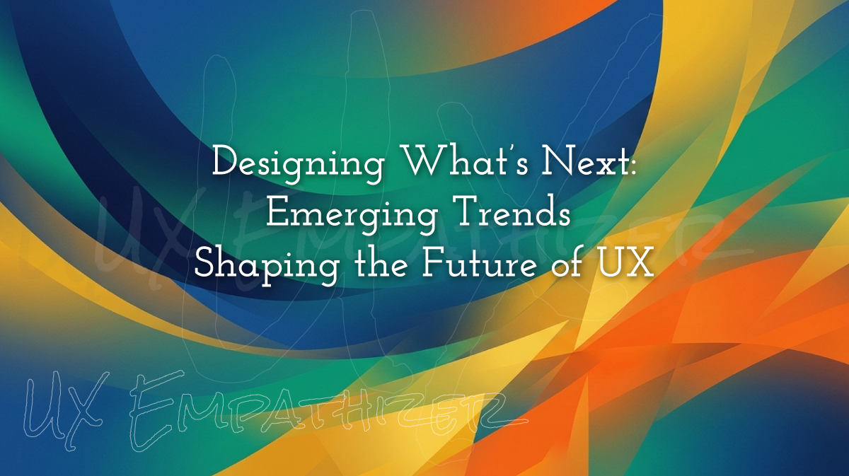 Designing What's Next: Emerging Trends Shaping the Future of UX