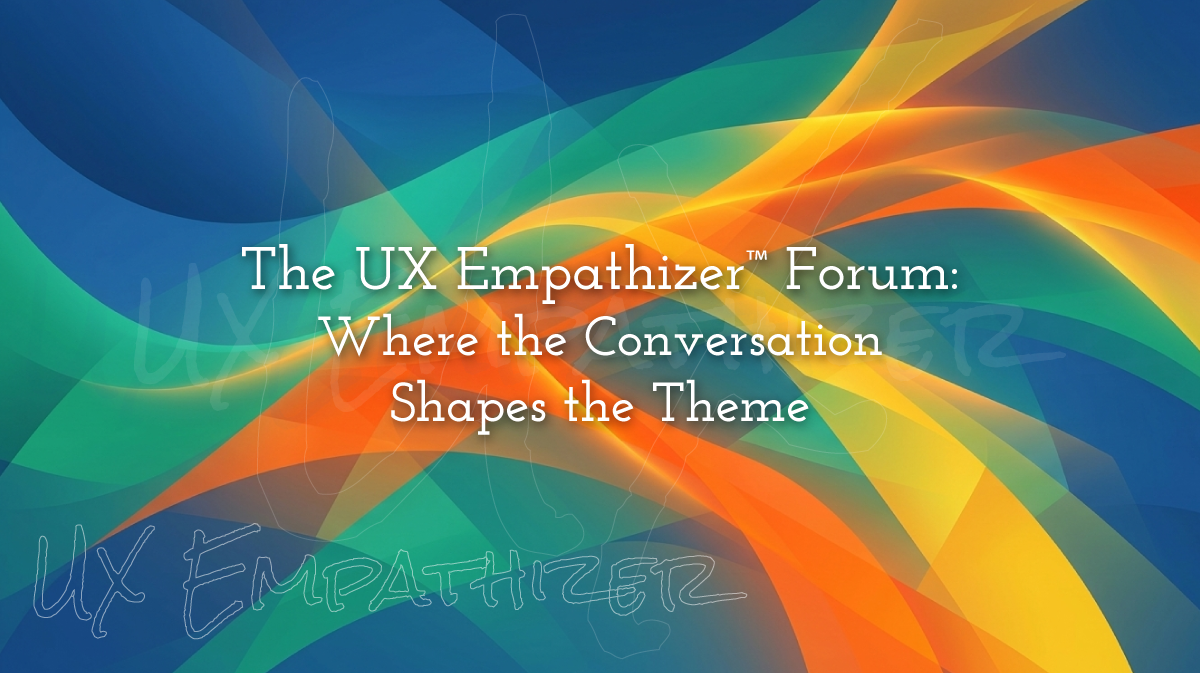 The UX Empathizer Forum: Where the Conversation Shapes the Theme